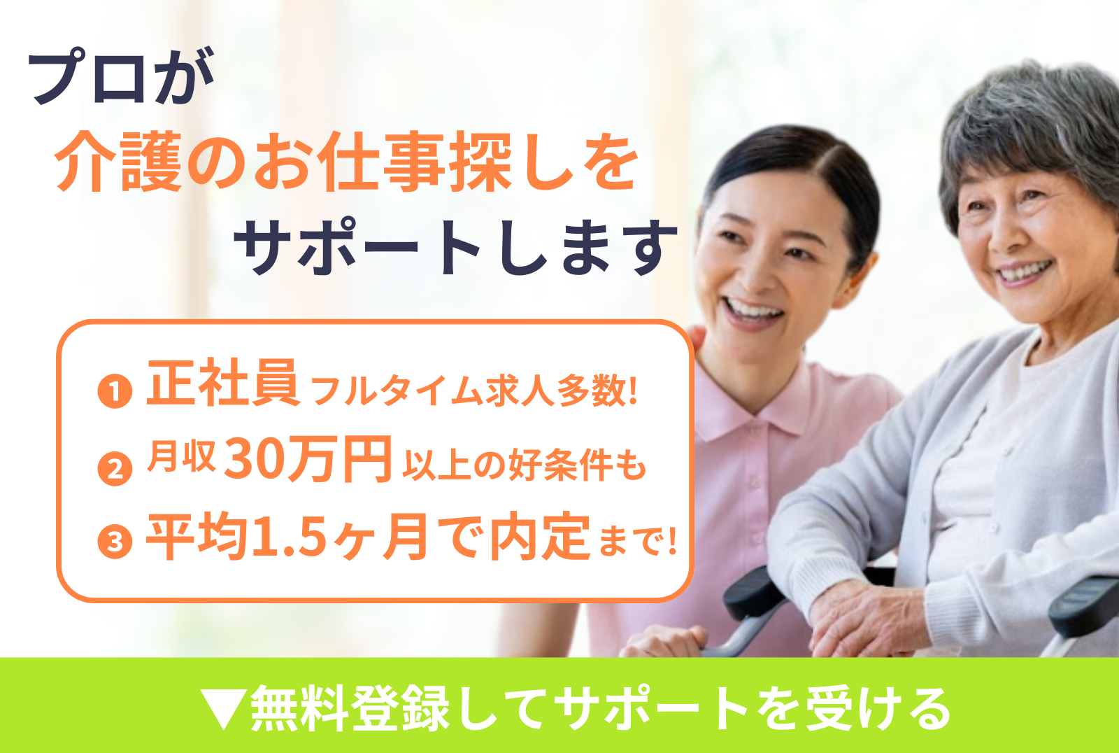 プロが介護のお仕事探しをサポートします①正社員フルタイム求人多数！②月収30万円以上の好条件も③平均1.5ヶ月で内定まで！